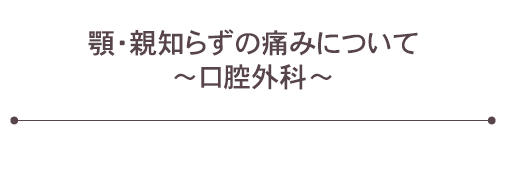 顎・親知らずの痛みについて　～口腔外科～