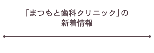 「まつもと歯科クリニック」の新着情報