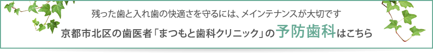 残った歯と入れ歯の快適さを守るには、メインテナンスが大切です。京都市北区の歯医者「まつもと歯科クリニック」の予防歯科はこちら