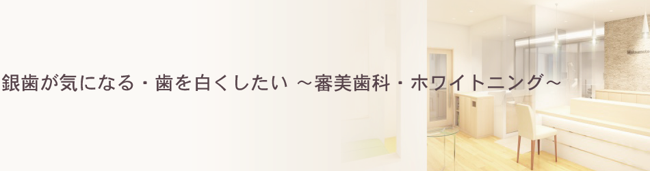 銀歯が気になる・歯を白くしたい～審美歯科・ホワイトニング～