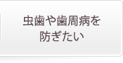 虫歯や歯周病を防ぎたい