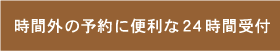 時間外の予約に便利な24時間受付