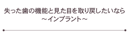 失った歯の機能と見た目を取り戻したいなら～インプラント～